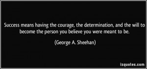 ... the person you believe you were meant to be. - George A. Sheehan