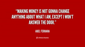 Making money is not gonna change anything about what I am, except I ...