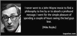 never went to a John Wayne movie to find a philosophy to live by or ...