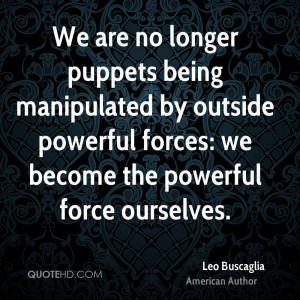 We are no longer puppets being manipulated by outside powerful forces ...