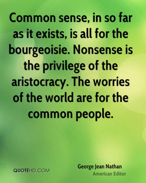 Common sense, in so far as it exists, is all for the bourgeoisie ...