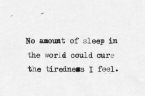 No amount of sleep in the wold could cure the tiredness I feel.