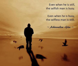 ... the selfish man is busy even when he is busy the selfless man is still