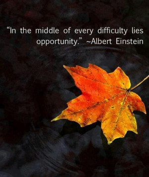 ... the middle of every difficulty lies opportunity
