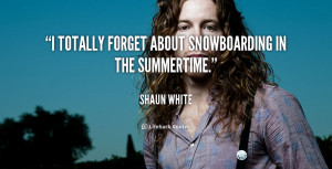 totally forget about snowboarding in the summertime.”