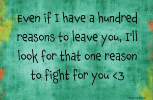 ... reasons to leave you, i'll look for that one reason to fight for you