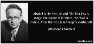 Alcohol is like love, he said. The first kiss is magic, the second is ...
