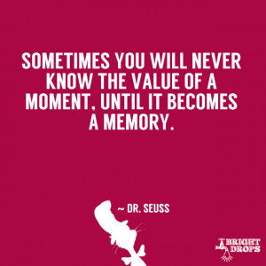 Sometimes you will never know the value of a moment, until it becomes ...