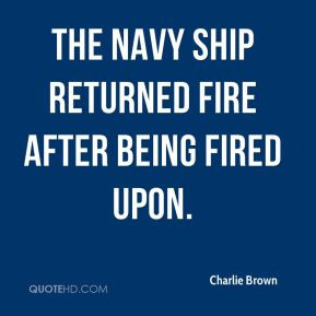 Charlie Brown - The Navy ship returned fire after being fired upon.