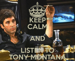 KEEP CALM AND LISTEN TO TONY MONTANA