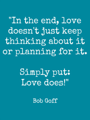 love doesn't just keep thinking about it or planning for it...Love ...