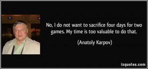 ... for two games. My time is too valuable to do that. - Anatoly Karpov