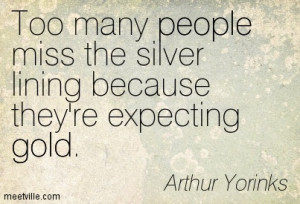 Too many people miss the silver lining because they’re expecting ...