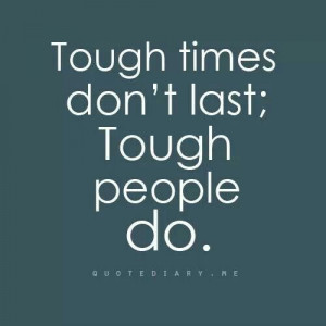 Tough times don't last. Tough people do.