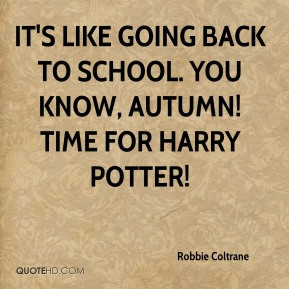 Robbie Coltrane - It's like going back to school. You know, autumn ...