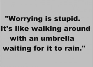 Worry - stupid is a harsh word but this is essentially true