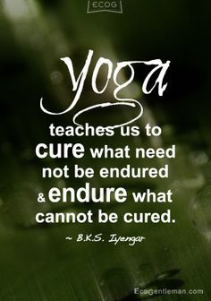Yoga teaches us to cure what need not be endured and endure what ...