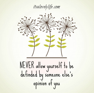 NEVER allow yourself to be defined by someone else’s opinion of you ...