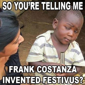 ... you're telling me Frank Costanza invented Festivus? LOVE SEINFELD