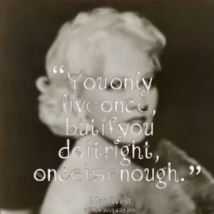 Quotes Picture: you only live once, but if you do it right, once is ...
