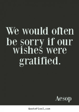 ... often be sorry if our wishes were gratified. Aesop best success quotes