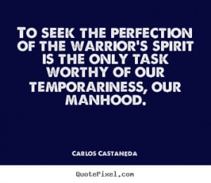 To seek the perfection of the warrior's spirit is the only task worthy ...