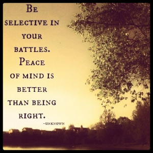 Be selective in your battles. Peace of mind is better than being right ...