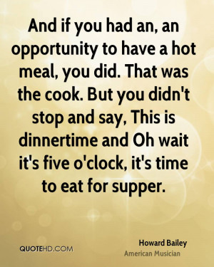 And if you had an, an opportunity to have a hot meal, you did. That ...