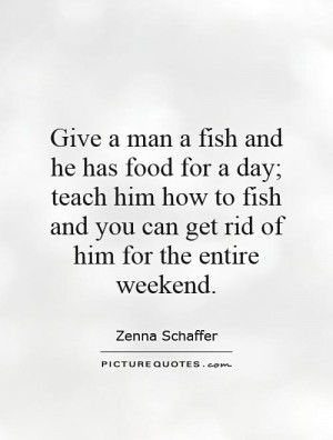 Give a man a fish and he has food for a day; teach him how to fish and ...