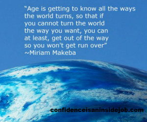 Age is getting to know all the ways the world turns, so that if you ...