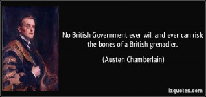 ... ever can risk the bones of a British grenadier. - Austen Chamberlain