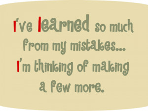 ... From My Mistakes,I’m Thinking of Making a few More ~ Funny Quote