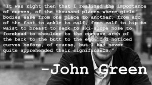Quote on women's curves by John Green. He's one of my favorite authors ...