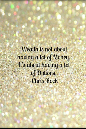 ... about having a lot of money.. It is about having a lot of options