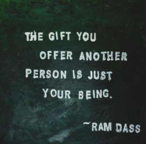 The gift you offer another person is just your being.