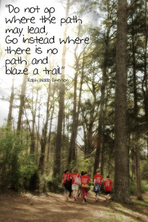 ... instead where there is no path and blaze a trail ralph waldo emerson