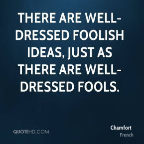 There are well-dressed foolish ideas, just as there are well-dressed ...