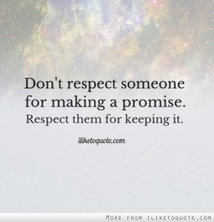 ... respect someone for making a promise. Respect them for keeping it