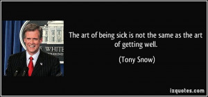 ... of being sick is not the same as the art of getting well. - Tony Snow