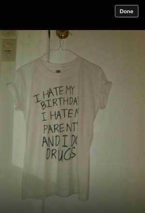 hate my birthday i hate my parents and i do drugs - Hipster Shirts ...