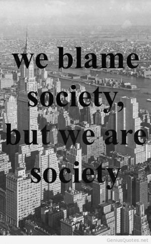 ... quotespictures.com/we-blame-society-but-we-are-society-blame-quotes