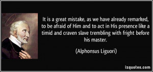 is a great mistake, as we have already remarked, to be afraid of Him ...