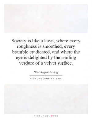 Society is like a lawn, where every roughness is smoothed, every ...