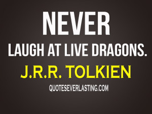Never-laugh-at-live-dragons.”-J.R.R.-Tolkien.jpg