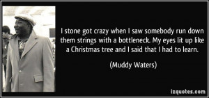 got crazy when I saw somebody run down them strings with a bottleneck ...