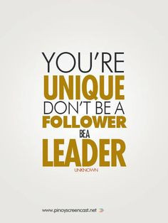You're unique. Don't be a follower. be a leader