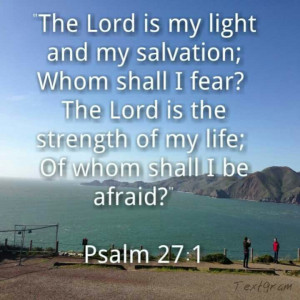 Psalm 27:1 ~ The Lord is my light and my salvation; Whom shall I fear ...