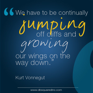 We have to continually be jumping off cliffs and growing our wings on ...