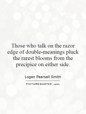 Those who talk on the razor edge of double-meanings pluck the rarest ...