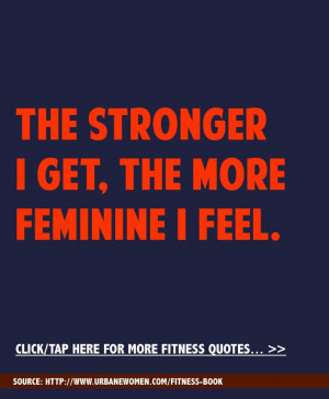 Fitness quote of the day: The stronger I get, the more feminine I feel ...